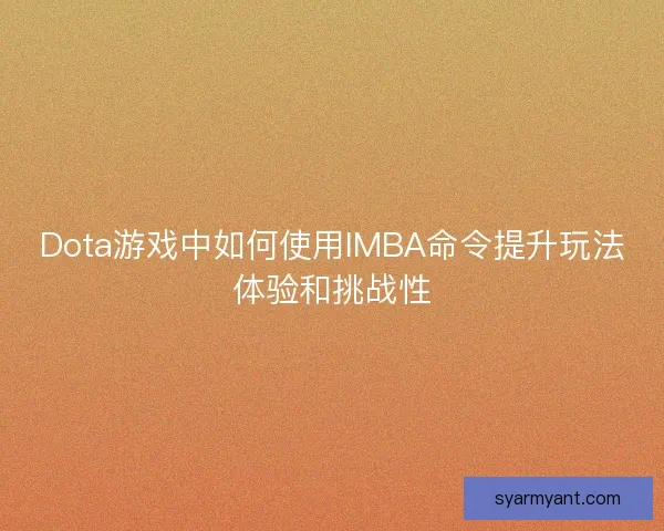 Dota游戏中如何使用IMBA命令提升玩法体验和挑战性