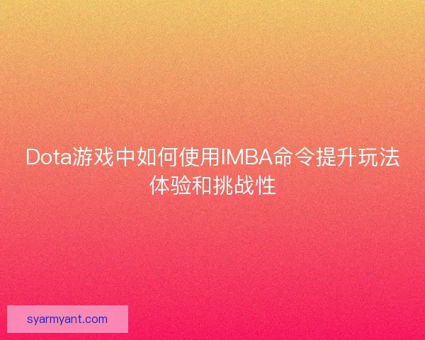 Dota游戏中如何使用IMBA命令提升玩法体验和挑战性